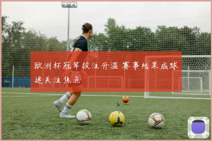 欧洲杯冠军投注升温 赛事结果成球迷关注焦点