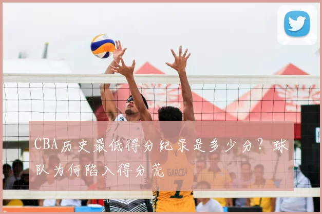 CBA历史最低得分纪录是多少分？球队为何陷入得分荒