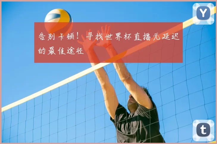 告别卡顿!寻找世界杯直播无延迟的最佳途径
