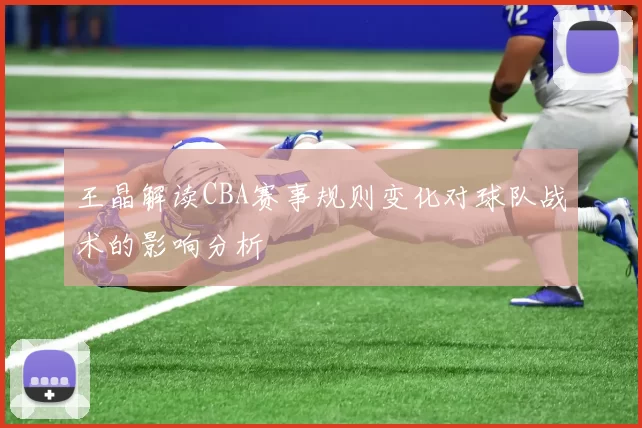 王晶解读CBA赛事规则变化对球队战术的影响分析