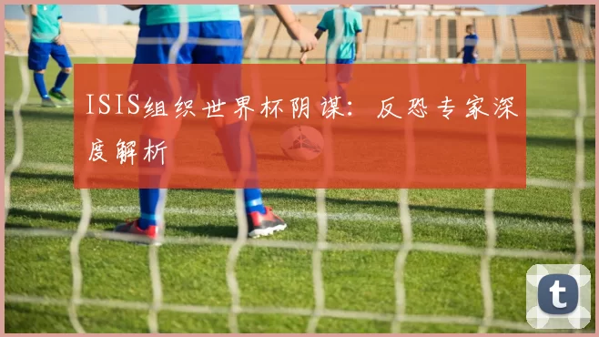 ISIS组织世界杯阴谋：反恐专家深度解析