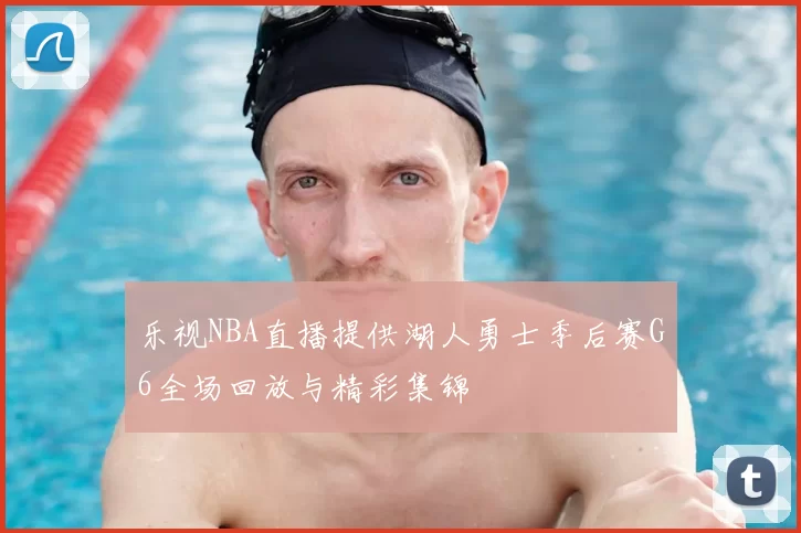 乐视NBA直播提供湖人勇士季后赛G6全场回放与精彩集锦