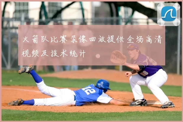 火箭队比赛录像回放提供全场高清视频及技术统计