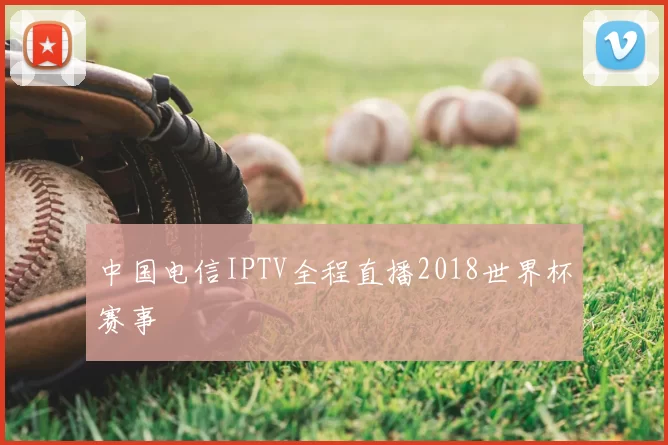 中国电信IPTV全程直播2018世界杯赛事
