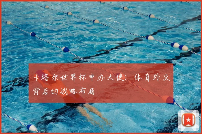 卡塔尔世界杯申办大使：体育外交背后的战略布局
