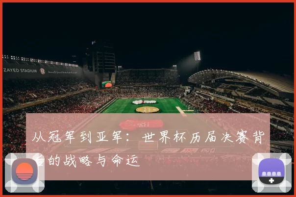 从冠军到亚军：世界杯历届决赛背后的战略与命运