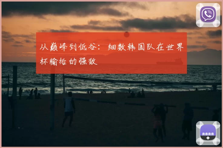 从巅峰到低谷:细数韩国队在世界杯输给的强敌