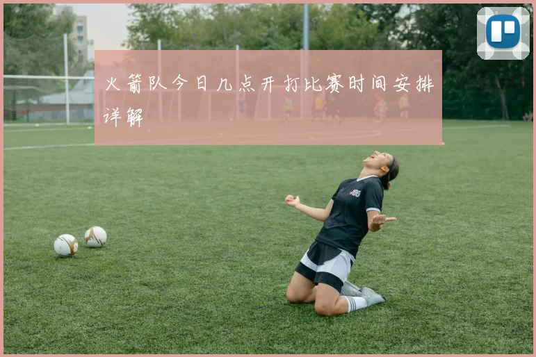 火箭队今日几点开打比赛时间安排详解