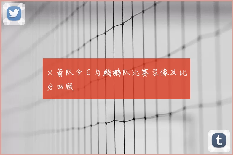 火箭队今日与鹈鹕队比赛录像及比分回顾