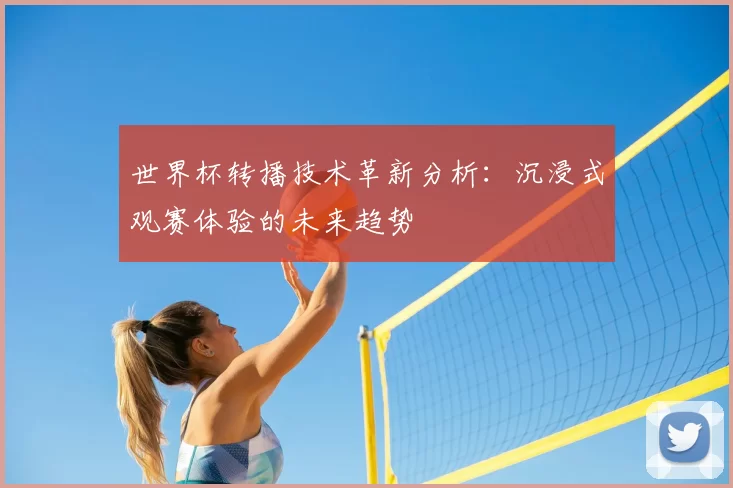 世界杯转播技术革新分析：沉浸式观赛体验的未来趋势