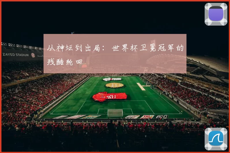 从神坛到出局:世界杯卫冕冠军的残酷轮回