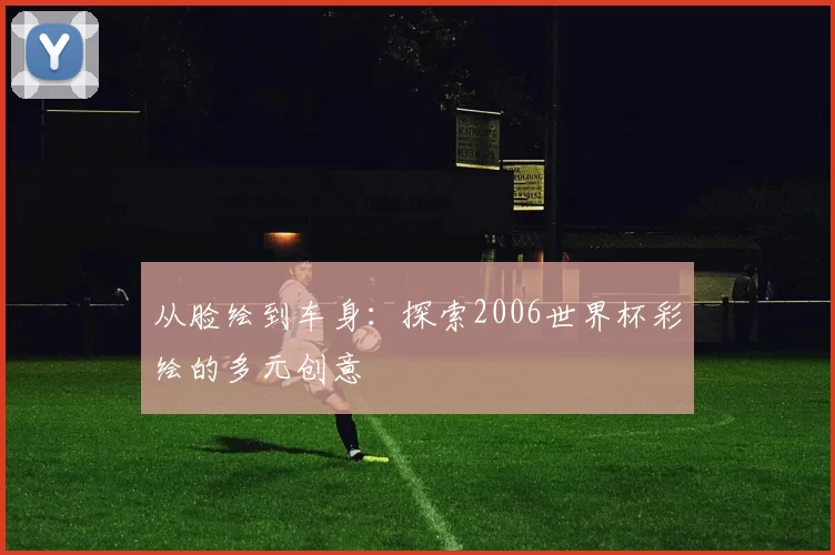 从脸绘到车身：探索2006世界杯彩绘的多元创意