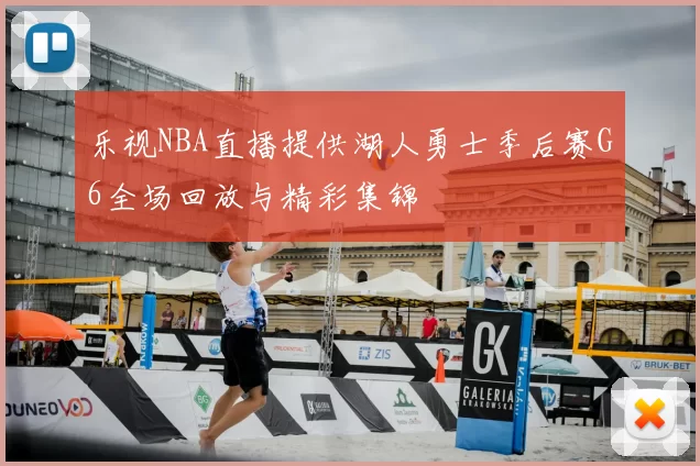 乐视NBA直播提供湖人勇士季后赛G6全场回放与精彩集锦