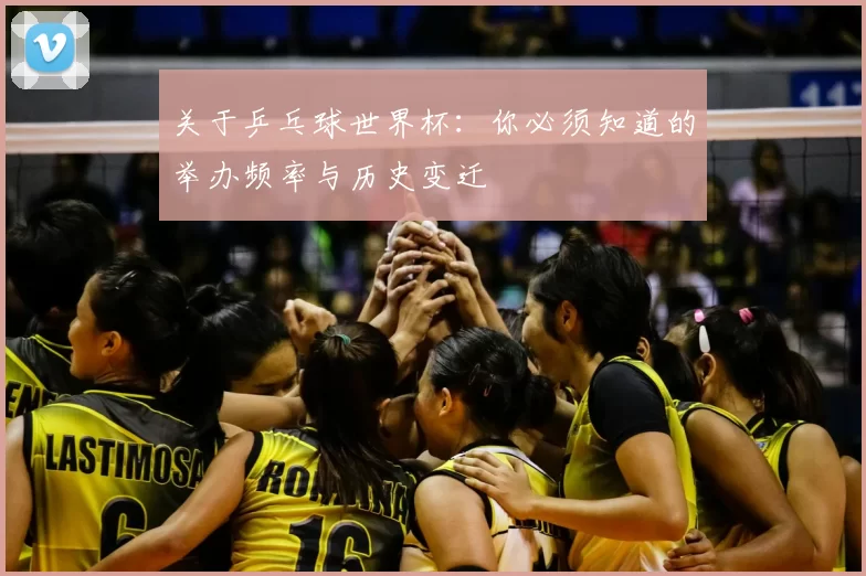 关于乒乓球世界杯：你必须知道的举办频率与历史变迁