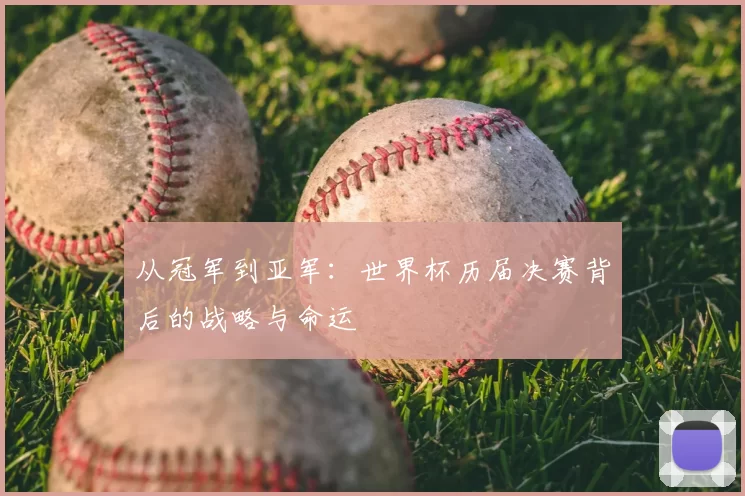 从冠军到亚军：世界杯历届决赛背后的战略与命运