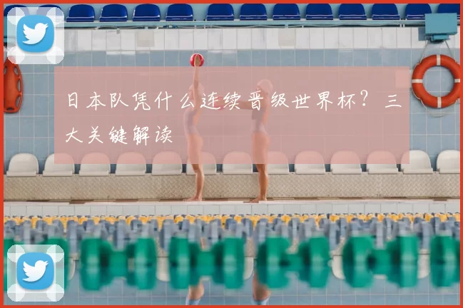 日本队凭什么连续晋级世界杯?三大关键解读
