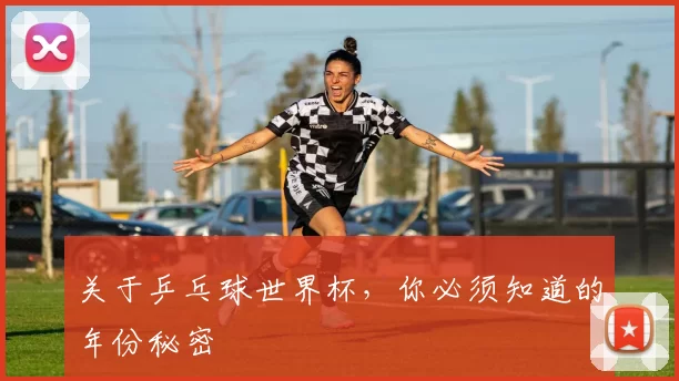 关于乒乓球世界杯，你必须知道的年份秘密