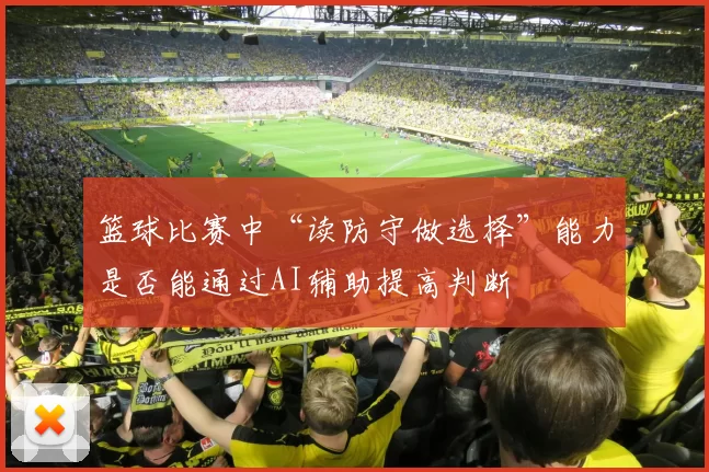 篮球比赛中“读防守做选择”能力是否能通过AI辅助提高判断