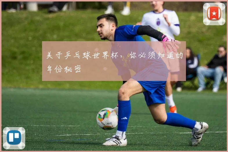 关于乒乓球世界杯，你必须知道的年份秘密