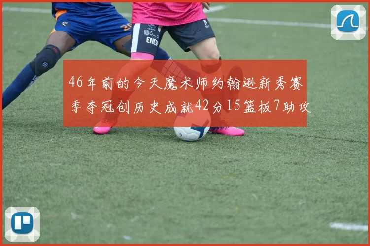 46年前的今天魔术师约翰逊新秀赛季夺冠创历史成就42分15篮板7助攻