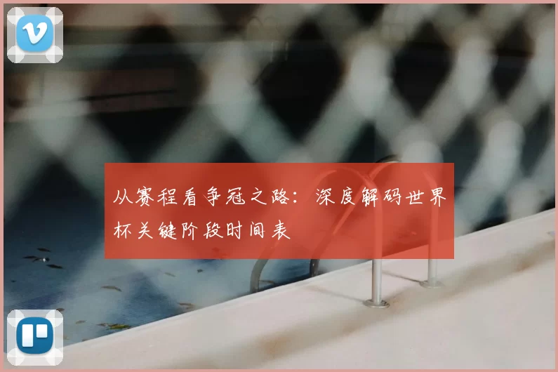 从赛程看争冠之路:深度解码世界杯关键阶段时间表