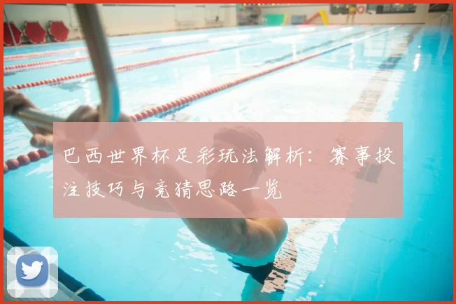 巴西世界杯足彩玩法解析：赛事投注技巧与竞猜思路一览