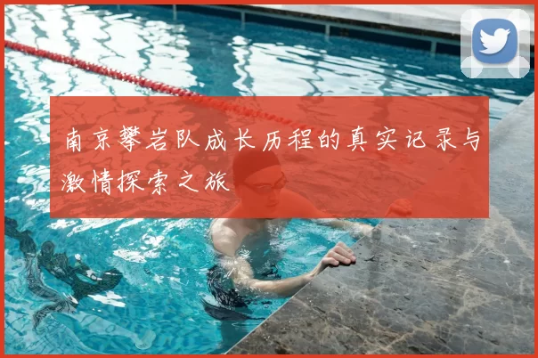 南京攀岩队成长历程的真实记录与激情探索之旅