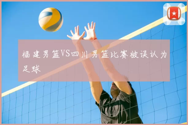 福建男篮VS四川男篮比赛被误认为足球