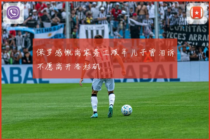 保罗感慨离家务工艰辛儿子曾泪诉不愿离开洛杉矶