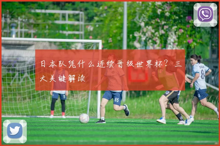 日本队凭什么连续晋级世界杯?三大关键解读