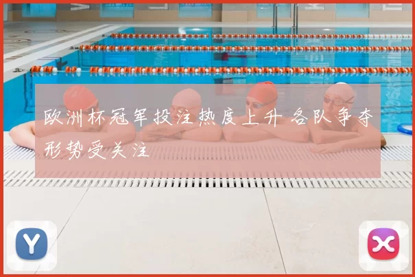 欧洲杯冠军投注热度上升 各队争夺形势受关注