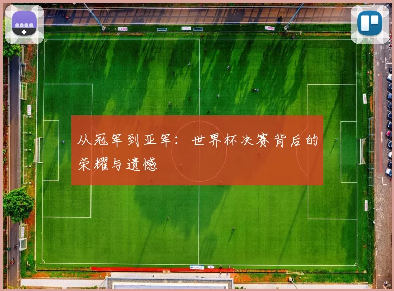 从冠军到亚军:世界杯决赛背后的荣耀与遗憾
