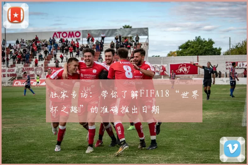 独家专访:带你了解FIFA18“世界杯之路”的准确推出日期