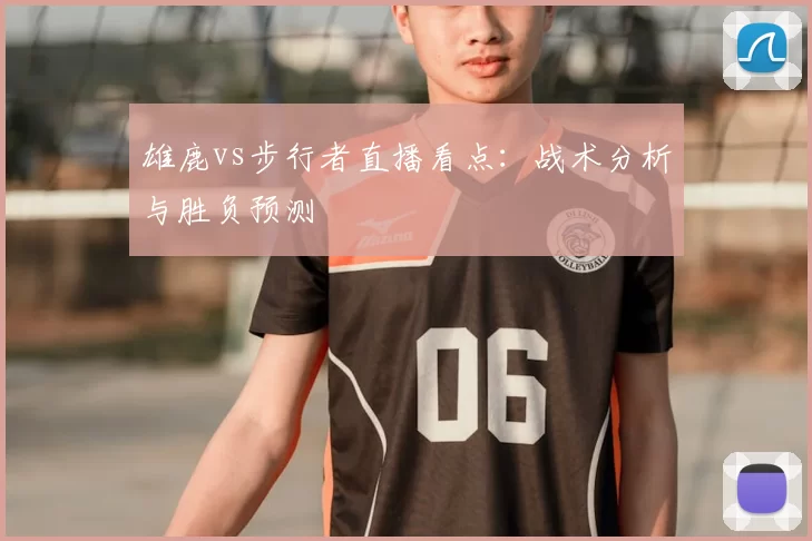 雄鹿vs步行者直播看点：战术分析与胜负预测