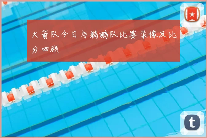 火箭队今日与鹈鹕队比赛录像及比分回顾