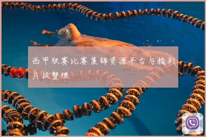 西甲联赛比赛集锦资源平台与精彩片段整理