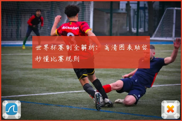 世界杯赛制全解析:高清图表助你秒懂比赛规则