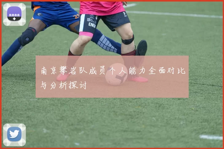 南京攀岩队成员个人能力全面对比与分析探讨