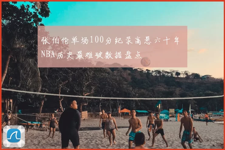 张伯伦单场100分纪录高悬六十年 NBA历史最难破数据盘点