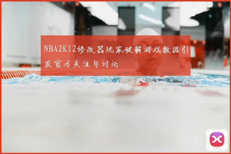 NBA2K12修改器玩家破解游戏数据引发官方关注与讨论
