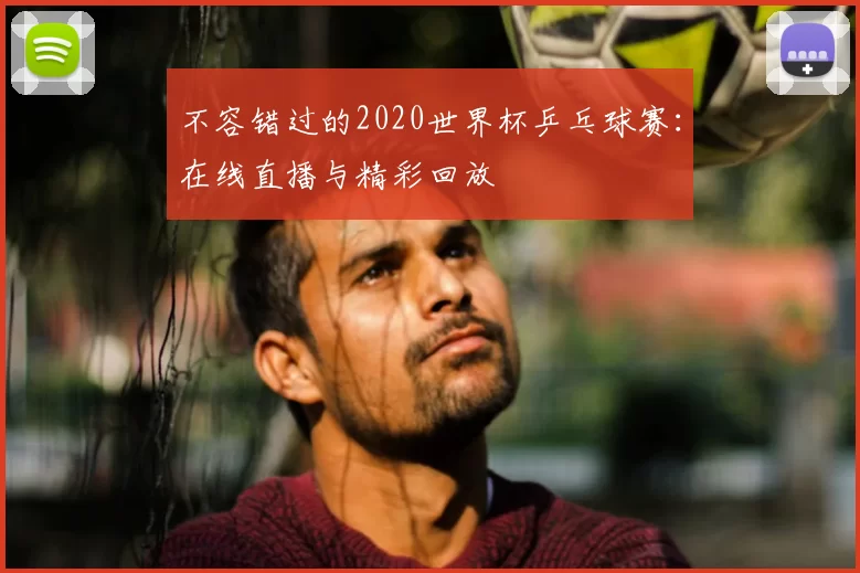 不容错过的2020世界杯乒乓球赛：在线直播与精彩回放