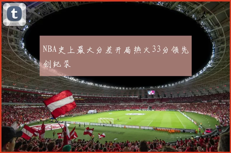 NBA史上最大分差开局热火33分领先创纪录