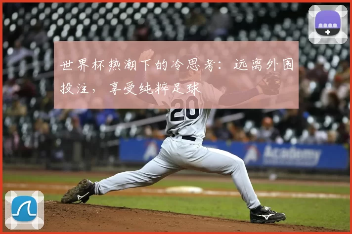 世界杯热潮下的冷思考：远离外围投注，享受纯粹足球