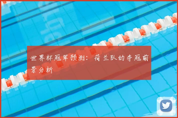 世界杯冠军预测：荷兰队的夺冠前景分析