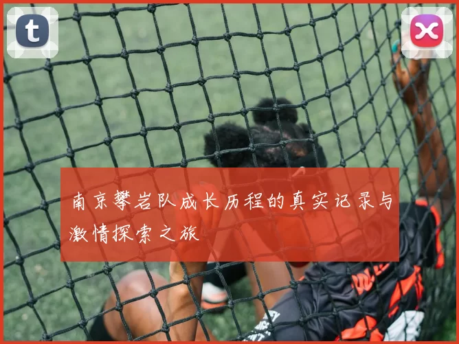 南京攀岩队成长历程的真实记录与激情探索之旅
