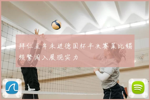 拜仁五年未进德国杯半决赛莱比锡频繁闯入展现实力