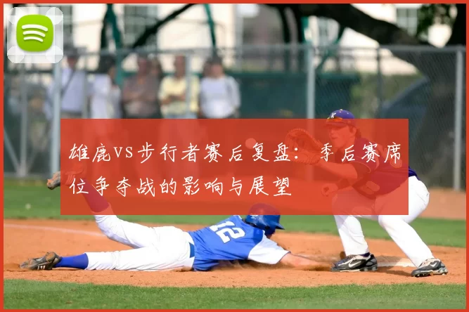 雄鹿vs步行者赛后复盘:季后赛席位争夺战的影响与展望