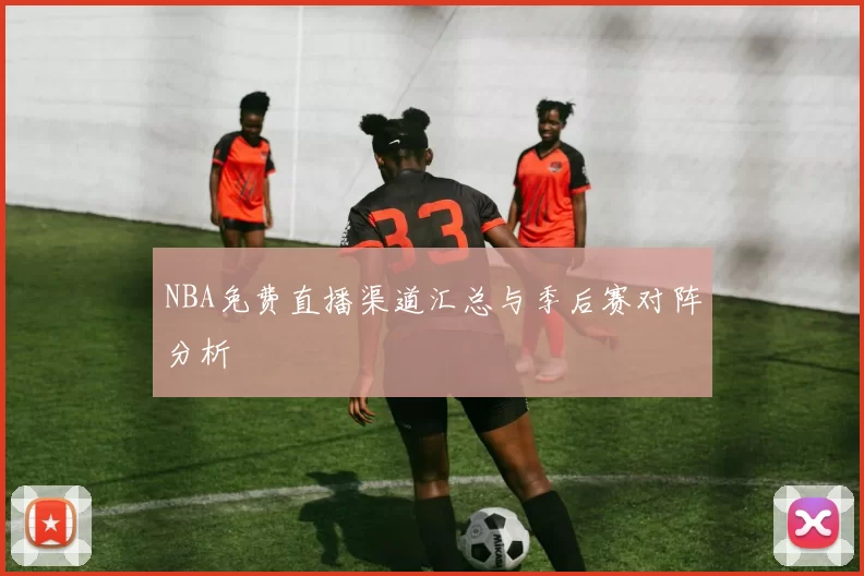NBA免费直播渠道汇总与季后赛对阵分析