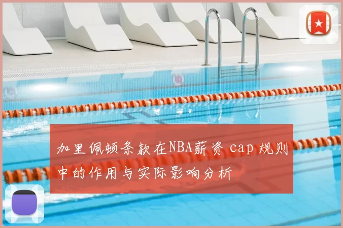 加里佩顿条款在NBA薪资 cap 规则中的作用与实际影响分析