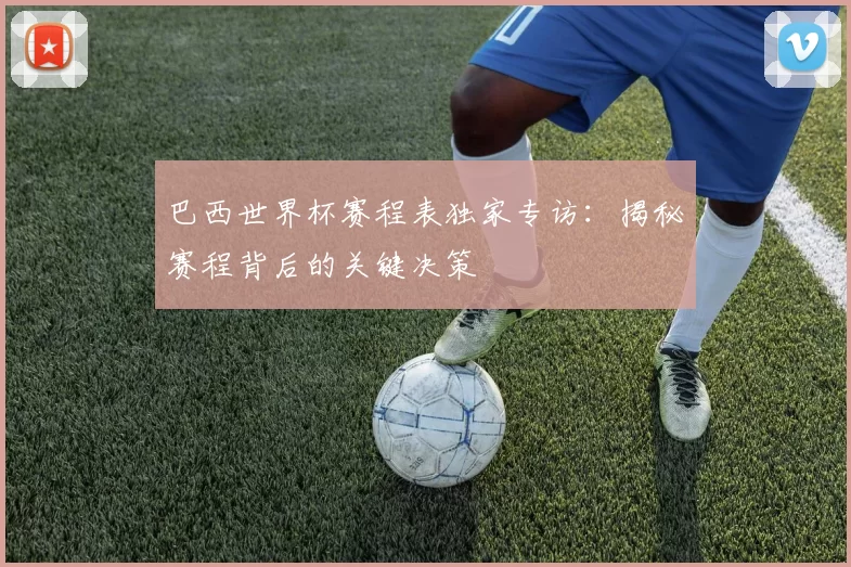 巴西世界杯赛程表独家专访：揭秘赛程背后的关键决策